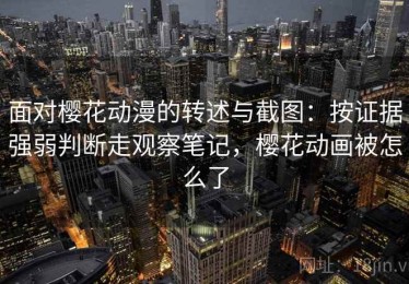面对樱花动漫的转述与截图：按证据强弱判断走观察笔记，樱花动画被怎么了