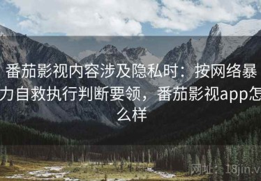 番茄影视内容涉及隐私时：按网络暴力自救执行判断要领，番茄影视app怎么样
