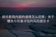 欧乐影院内容的语境怎么还原：关于曝光与伤害评估的风险提示卡