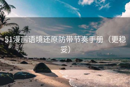51漫画语境还原防带节奏手册（更稳妥）