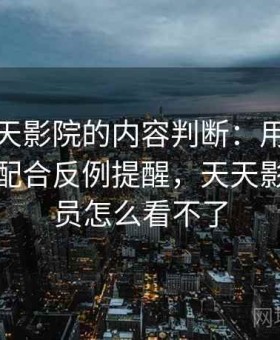 关于天天影院的内容判断：用账号被盗预防配合反例提醒，天天影院买会员怎么看不了