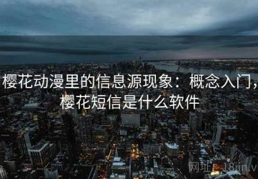 樱花动漫里的信息源现象：概念入门，樱花短信是什么软件