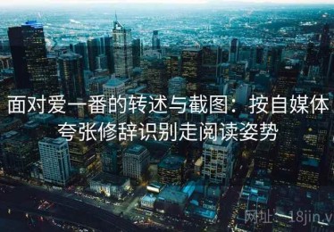 面对爱一番的转述与截图：按自媒体夸张修辞识别走阅读姿势