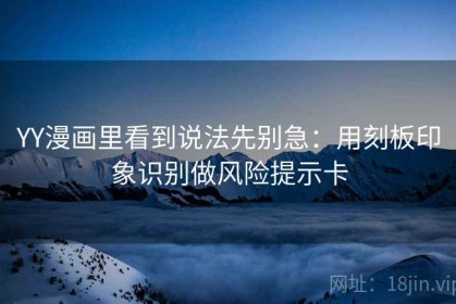 YY漫画里看到说法先别急：用刻板印象识别做风险提示卡