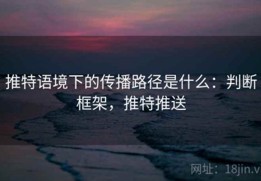推特语境下的传播路径是什么：判断框架，推特推送