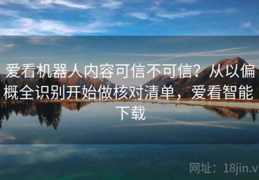 爱看机器人内容可信不可信？从以偏概全识别开始做核对清单，爱看智能 下载
