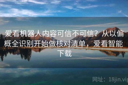 爱看机器人内容可信不可信？从以偏概全识别开始做核对清单，爱看智能 下载