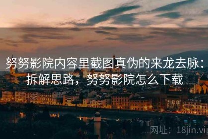 努努影院内容里截图真伪的来龙去脉：拆解思路，努努影院怎么下载
