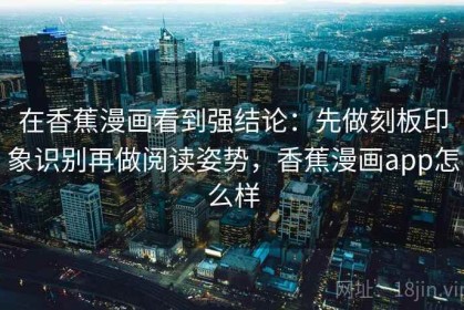 在香蕉漫画看到强结论：先做刻板印象识别再做阅读姿势，香蕉漫画app怎么样