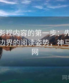 读神马影视内容的第一步：先做版权与转载边界的阅读姿势，神马追剧官网