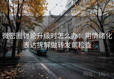 微密圈讨论升级时怎么办：用情绪化表达拆解做转发前检查