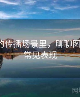 爱一帆的传播场景里，聊聊图表解读：常见表现