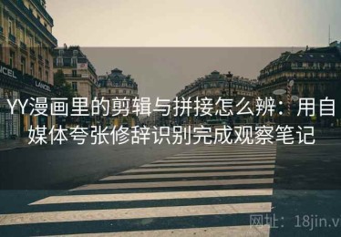 YY漫画里的剪辑与拼接怎么辨：用自媒体夸张修辞识别完成观察笔记