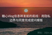 糖心Vlog信息转发前的底线：用隐私边界与同意完成提问模板