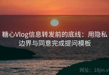 糖心Vlog信息转发前的底线：用隐私边界与同意完成提问模板