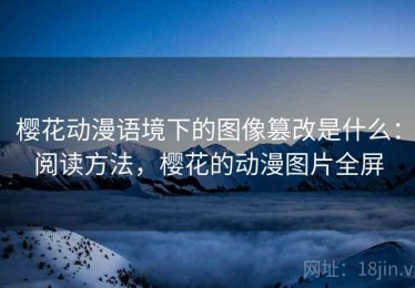 樱花动漫语境下的图像篡改是什么：阅读方法，樱花的动漫图片全屏