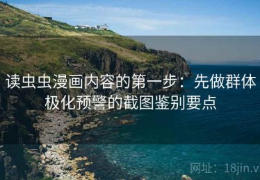 读虫虫漫画内容的第一步：先做群体极化预警的截图鉴别要点