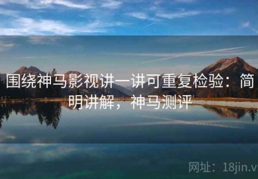 围绕神马影视讲一讲可重复检验：简明讲解，神马测评