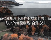 age动漫场景下怎样不被带节奏：断章取义的常见套路+自测方法
