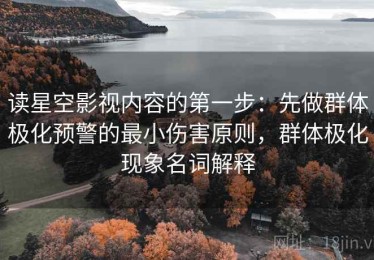 读星空影视内容的第一步：先做群体极化预警的最小伤害原则，群体极化现象名词解释