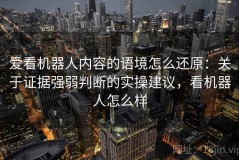 爱看机器人内容的语境怎么还原：关于证据强弱判断的实操建议，看机器人怎么样