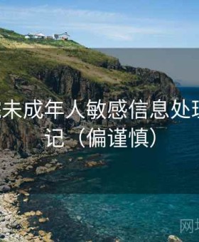 17c影院未成年人敏感信息处理观察笔记（偏谨慎）