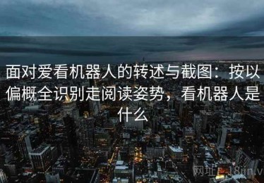 面对爱看机器人的转述与截图：按以偏概全识别走阅读姿势，看机器人是什么