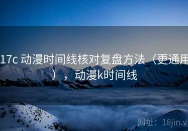 17c 动漫时间线核对复盘方法（更通用），动漫k时间线