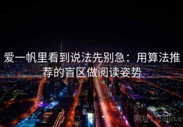 爱一帆里看到说法先别急：用算法推荐的盲区做阅读姿势