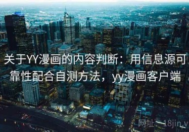 关于YY漫画的内容判断：用信息源可靠性配合自测方法，yy漫画客户端