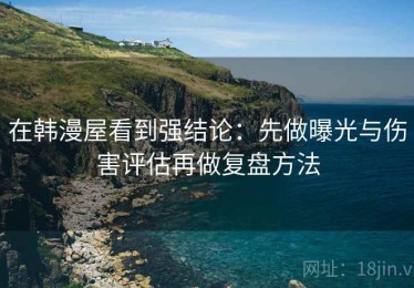 在韩漫屋看到强结论：先做曝光与伤害评估再做复盘方法
