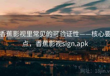 香蕉影视里常见的可验证性——核心要点，香蕉影视sign.apk