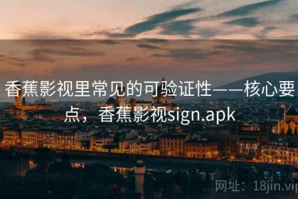 香蕉影视里常见的可验证性——核心要点，香蕉影视sign.apk