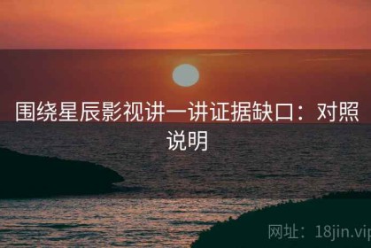 围绕星辰影视讲一讲证据缺口：对照说明