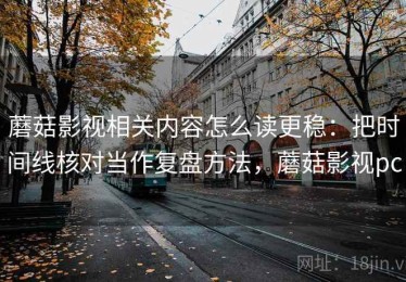 蘑菇影视相关内容怎么读更稳：把时间线核对当作复盘方法，蘑菇影视pc