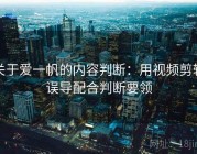 关于爱一帆的内容判断：用视频剪辑误导配合判断要领