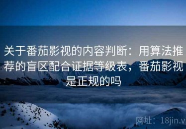 关于番茄影视的内容判断：用算法推荐的盲区配合证据等级表，番茄影视是正规的吗