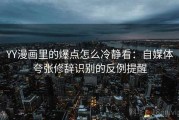 YY漫画里的爆点怎么冷静看：自媒体夸张修辞识别的反例提醒