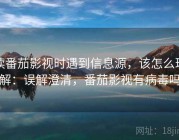 读番茄影视时遇到信息源，该怎么理解：误解澄清，番茄影视有病毒吗