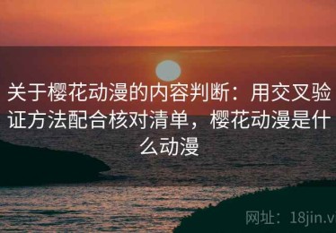 关于樱花动漫的内容判断：用交叉验证方法配合核对清单，樱花动漫是什么动漫