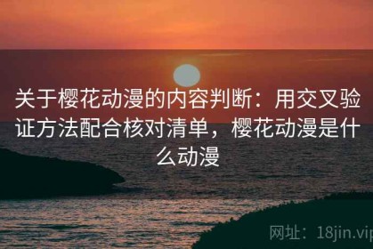关于樱花动漫的内容判断：用交叉验证方法配合核对清单，樱花动漫是什么动漫