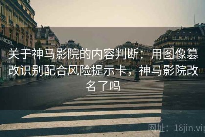 关于神马影院的内容判断：用图像篡改识别配合风险提示卡，神马影院改名了吗