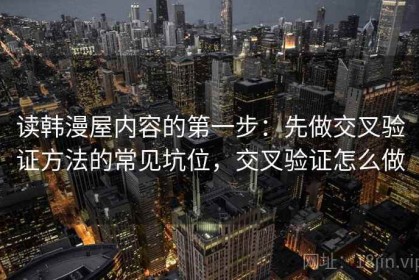 读韩漫屋内容的第一步：先做交叉验证方法的常见坑位，交叉验证怎么做