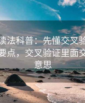 爱一帆读法科普：先懂交叉验证，再看核心要点，交叉验证里面交叉什么意思
