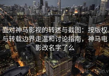 面对神马影视的转述与截图：按版权与转载边界走温和讨论指南，神马电影改名字了么