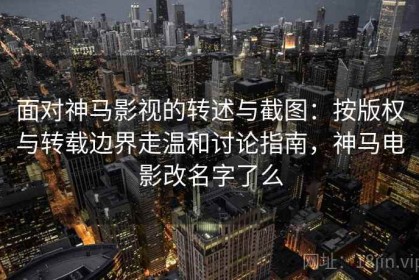 面对神马影视的转述与截图：按版权与转载边界走温和讨论指南，神马电影改名字了么