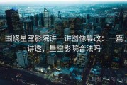 围绕星空影院讲一讲图像篡改：一篇讲透，星空影院合法吗