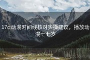 17c 动漫时间线核对实操建议，播放动漫十七岁