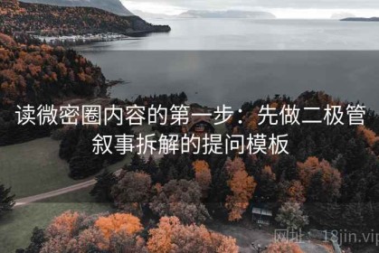 读微密圈内容的第一步：先做二极管叙事拆解的提问模板
