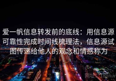 爱一帆信息转发前的底线：用信息源可靠性完成时间线梳理法，信息源试图传递给他人的观念和情感称为